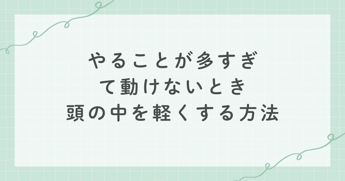 やることが多すぎて動けないとき 頭の中を軽くする方法