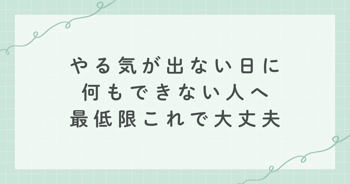 やる気が出ない日に何もできない人へ 最低限これで大丈夫