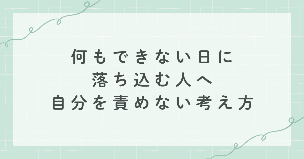 何もできない日に落ち込む人へ　自分を責めない考え方