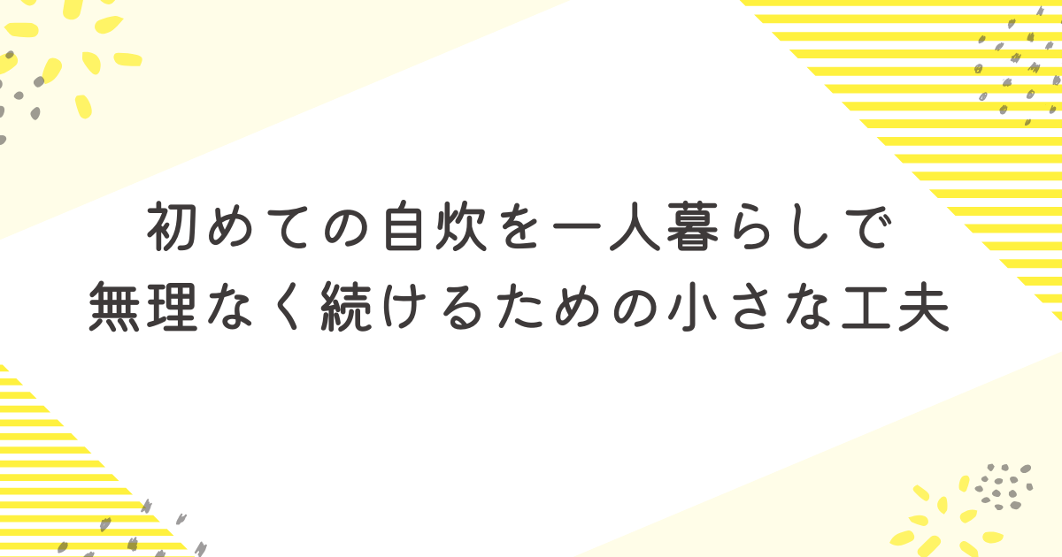 初めての自炊を一人暮らしで無理なく続けるための小さな工夫