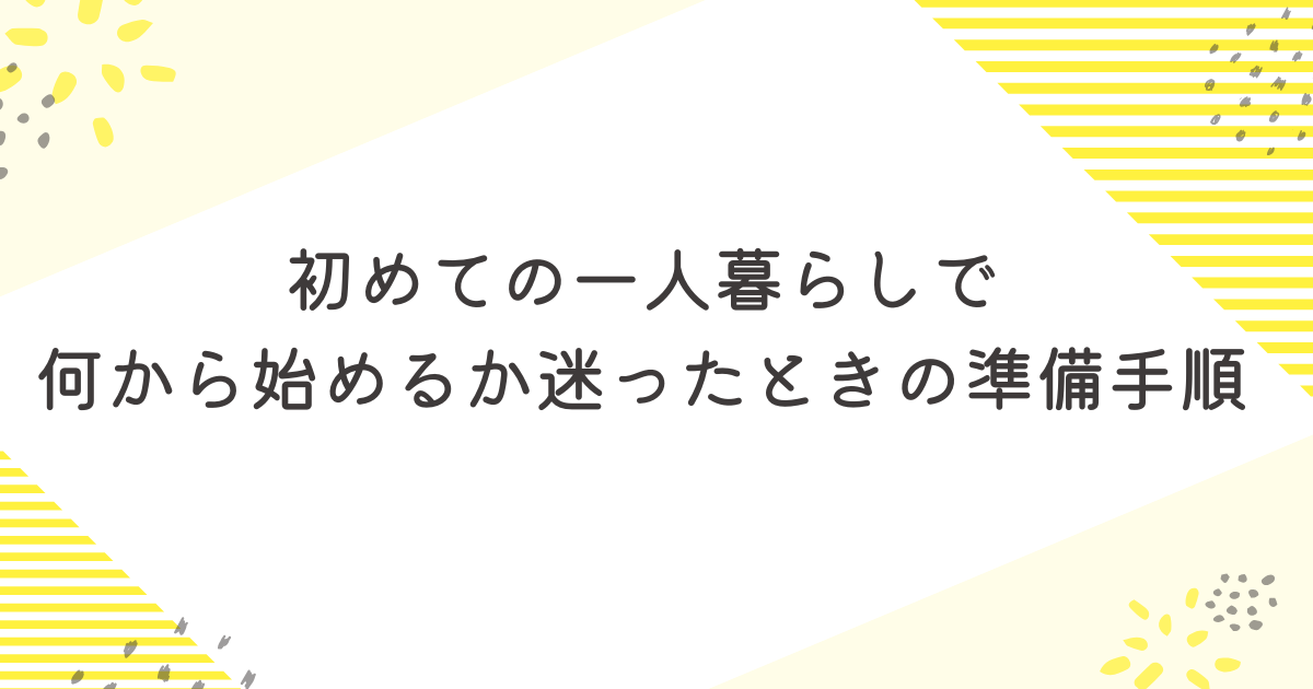 初めての一人暮らしで何から始めるか迷ったときの準備手順