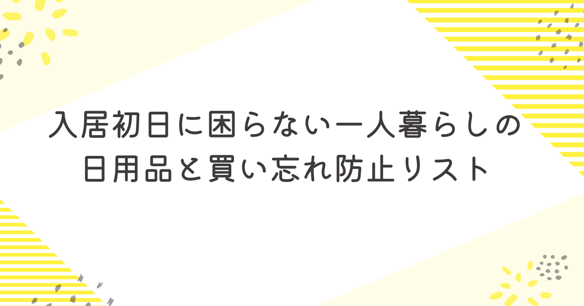 入居初日に困らない一人暮らしの日用品と買い忘れ防止リスト