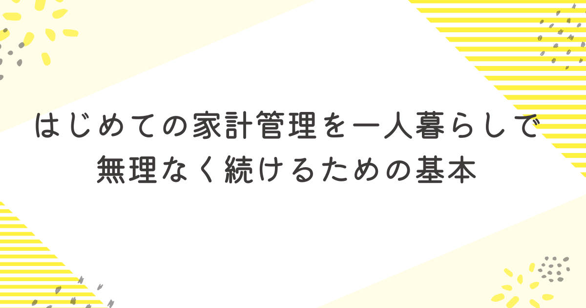 はじめての家計管理を一人暮らしで無理なく続けるための基本