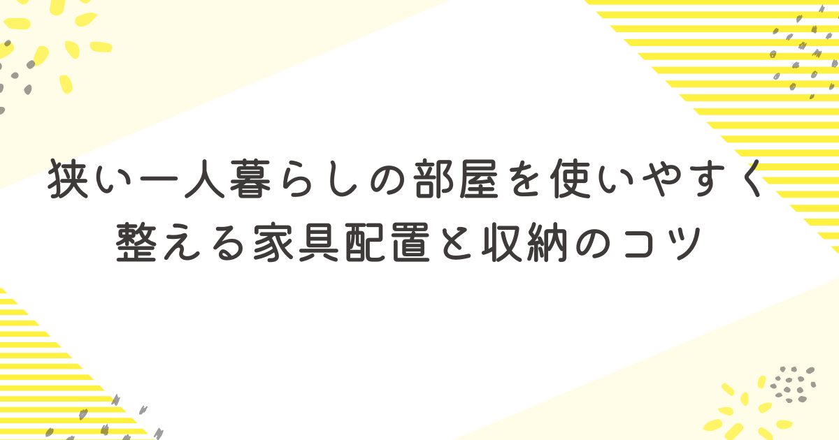 狭い一人暮らしの部屋を使いやすく整える家具配置と収納のコツ