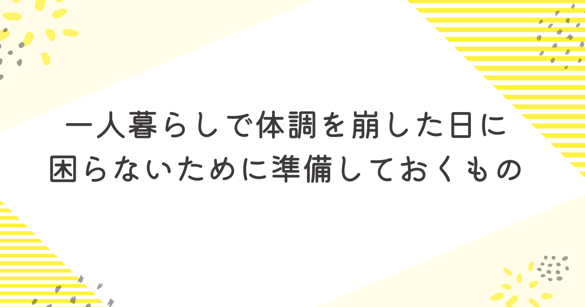 一人暮らしで体調を崩した日に困らないために準備しておくもの