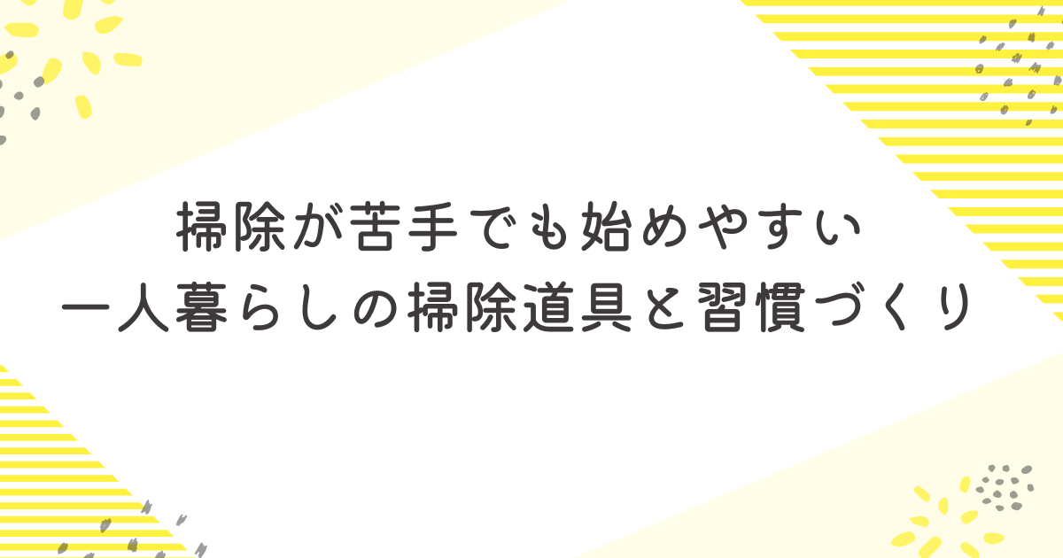 掃除が苦手でも始めやすい一人暮らしの掃除道具と習慣づくり