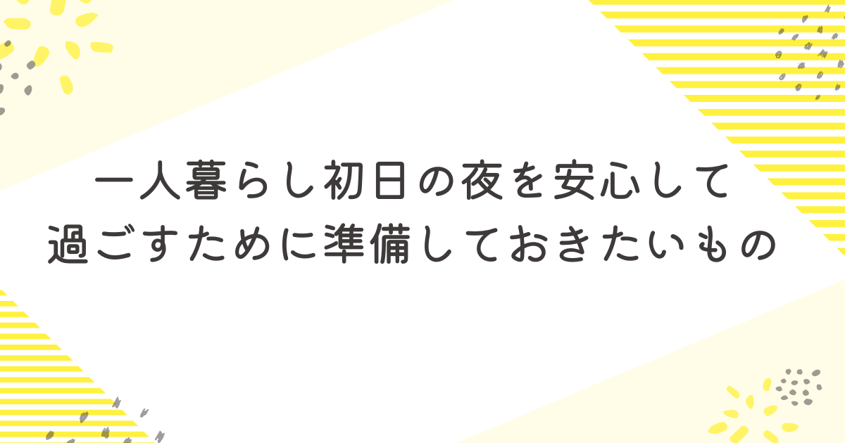 一人暮らし初日の夜を安心して過ごすために準備しておきたいもの